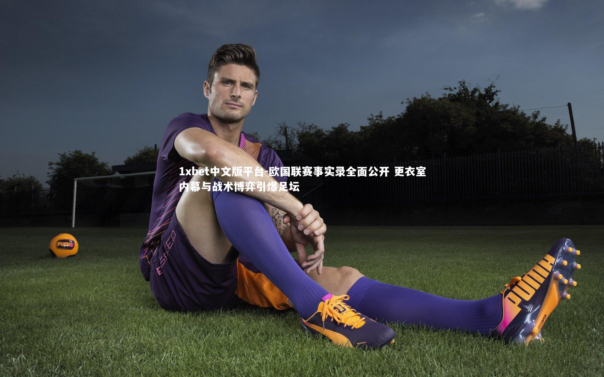 欧国联赛事实录全面公开 更衣室内幕与战术博弈引爆足坛